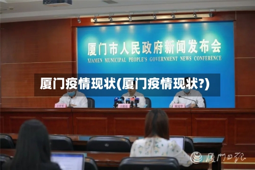 厦门疫情现状(厦门疫情现状?)-第3张图片