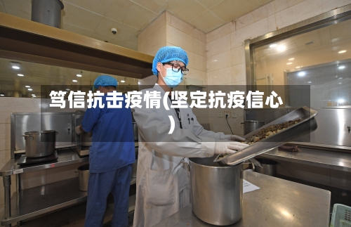 笃信抗击疫情(坚定抗疫信心)-第2张图片