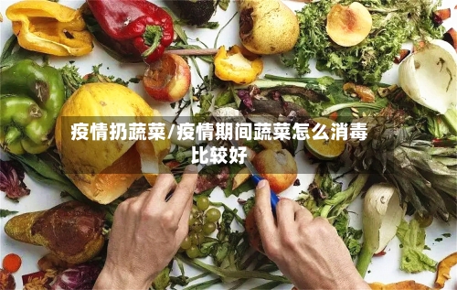 疫情扔蔬菜/疫情期间蔬菜怎么消毒比较好-第1张图片