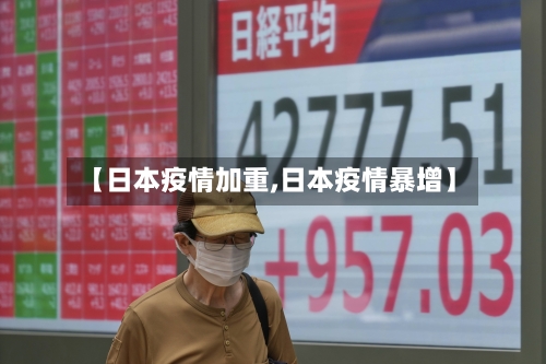 【日本疫情加重,日本疫情暴增】-第3张图片