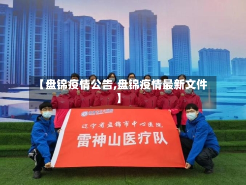 【盘锦疫情公告,盘锦疫情最新文件】-第2张图片