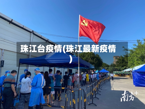 珠江台疫情(珠江最新疫情)-第1张图片