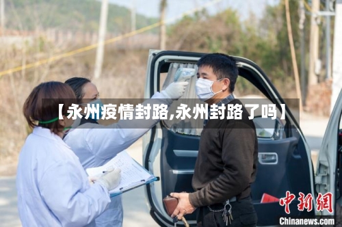 【永州疫情封路,永州封路了吗】-第2张图片