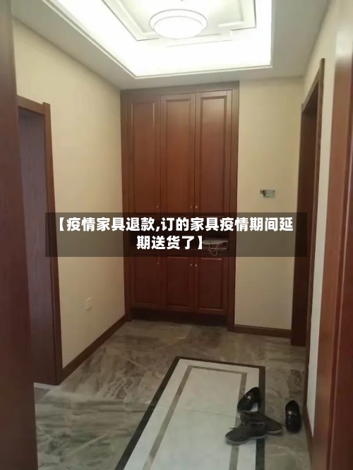 【疫情家具退款,订的家具疫情期间延期送货了】-第1张图片