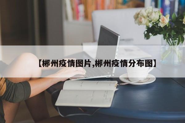 【郴州疫情图片,郴州疫情分布图】