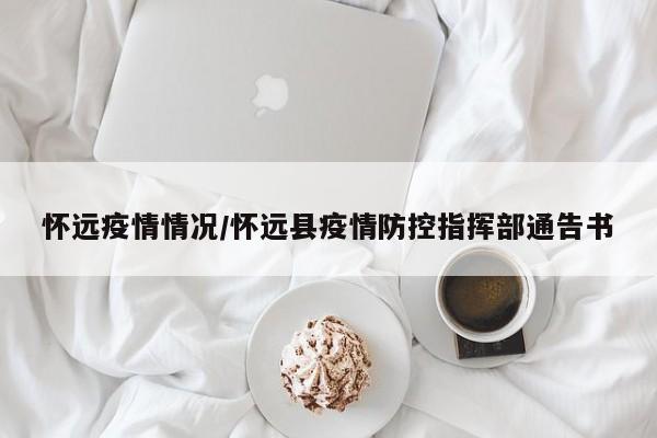 怀远疫情情况/怀远县疫情防控指挥部通告书