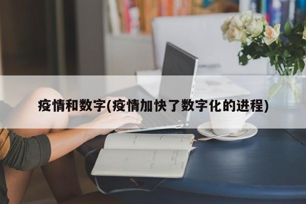疫情和数字(疫情加快了数字化的进程)