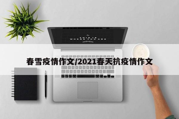 春雪疫情作文/2021春天抗疫情作文
