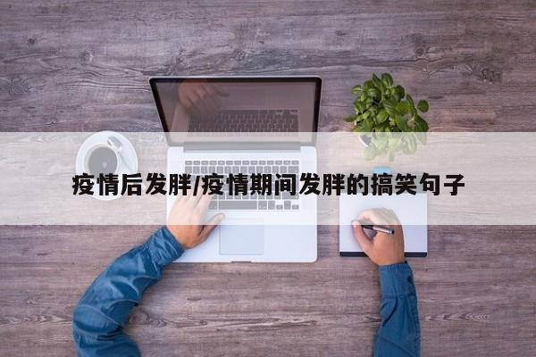 疫情后发胖/疫情期间发胖的搞笑句子
