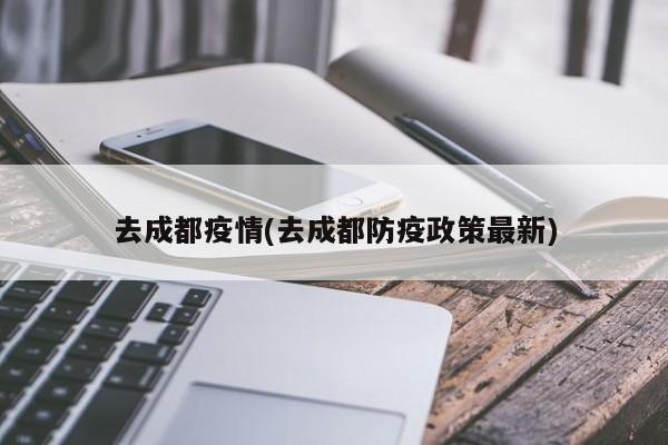 去成都疫情(去成都防疫政策最新)