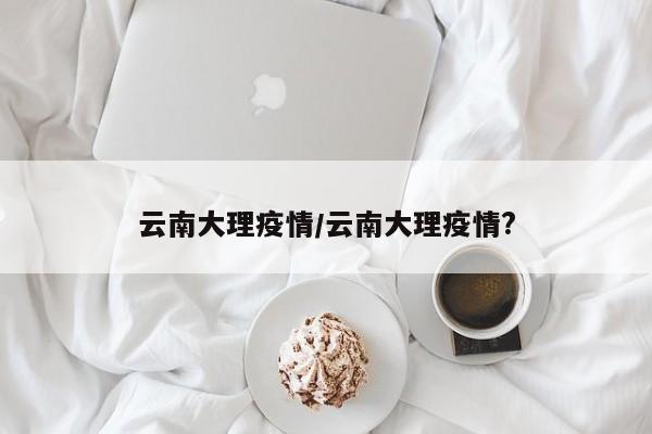 云南大理疫情/云南大理疫情?
