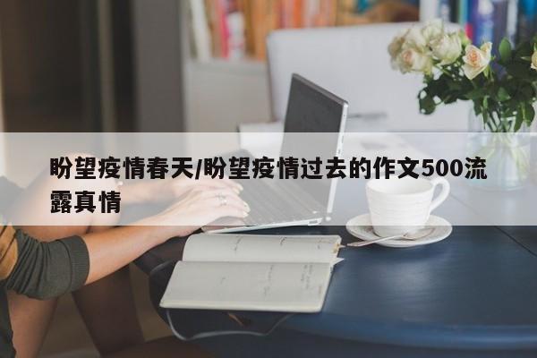 盼望疫情春天/盼望疫情过去的作文500流露真情